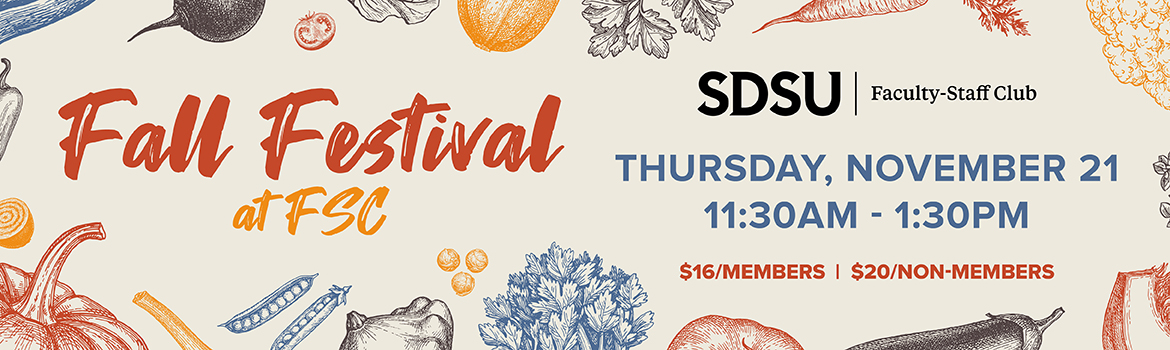 Fall Festival at FSC. SDSU | Faculty-Staff Club. Thursday, November 21 11:30AM - 1:30PM. $16/Members | $20/Non-Members